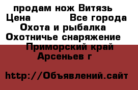 продам нож Витязь › Цена ­ 3 600 - Все города Охота и рыбалка » Охотничье снаряжение   . Приморский край,Арсеньев г.